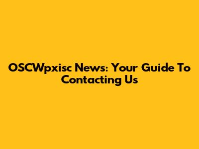 OSCWpxisc News: Your Guide To Contacting Us