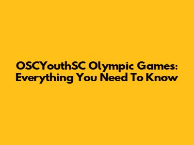 OSCYouthSC Olympic Games: Everything You Need To Know