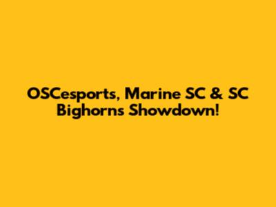OSCesports, Marine SC & SC Bighorns Showdown!