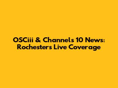 OSCiii & Channels 10 News: Rochester's Live Coverage