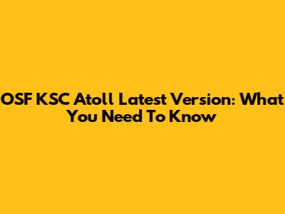 OSF KSC Atoll Latest Version: What You Need To Know