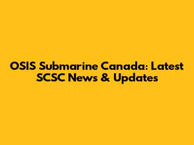 OSIS Submarine Canada: Latest SCSC News & Updates