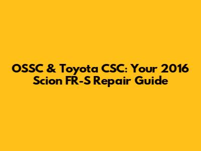 OSSC & Toyota CSC: Your 2016 Scion FR-S Repair Guide
