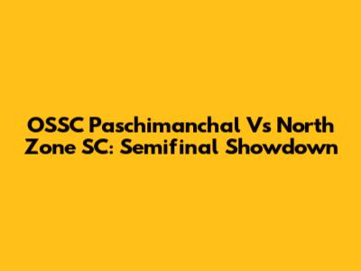 OSSC Paschimanchal Vs North Zone SC: Semifinal Showdown