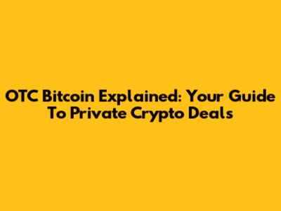 OTC Bitcoin Explained: Your Guide To Private Crypto Deals