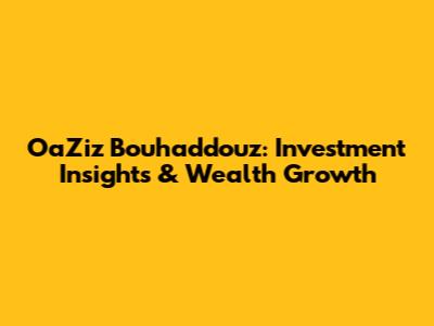 OaZiz Bouhaddouz: Investment Insights & Wealth Growth