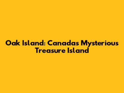 Oak Island: Canada's Mysterious Treasure Island