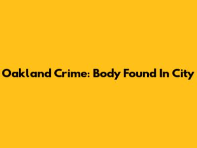 Oakland Crime: Body Found In City