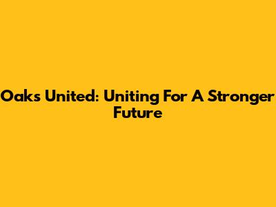Oaks United: Uniting For A Stronger Future