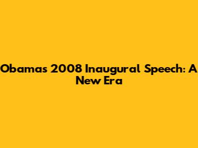 Obama's 2008 Inaugural Speech: A New Era