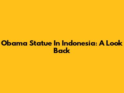 Obama Statue In Indonesia: A Look Back