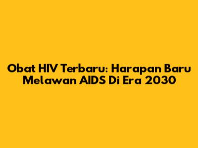 Obat HIV Terbaru: Harapan Baru Melawan AIDS Di Era 2030