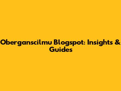 Oberganscilmu Blogspot: Insights & Guides