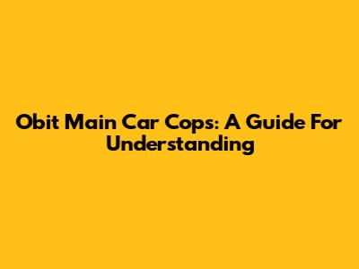 Obit Main Car Cops: A Guide For Understanding