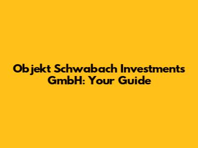 Objekt Schwabach Investments GmbH: Your Guide