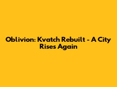 Oblivion: Kvatch Rebuilt - A City Rises Again