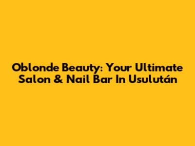 Oblonde Beauty: Your Ultimate Salon & Nail Bar In Usulután