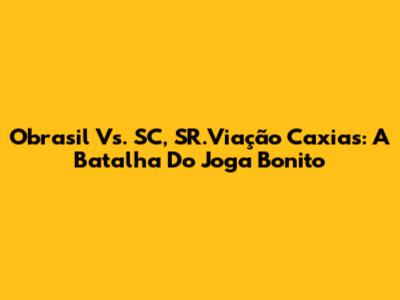 Obrasil Vs. SC, SR.Viação Caxias: A Batalha Do Joga Bonito