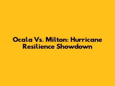 Ocala Vs. Milton: Hurricane Resilience Showdown
