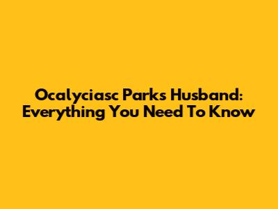 Ocalyciasc Parks Husband: Everything You Need To Know