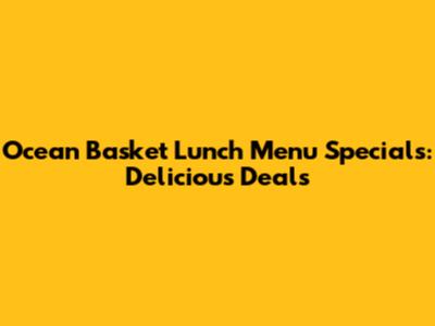 Ocean Basket Lunch Menu Specials: Delicious Deals