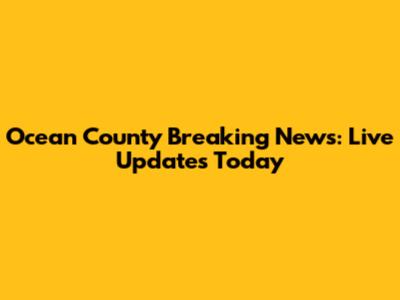 Ocean County Breaking News: Live Updates Today