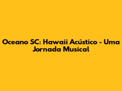 Oceano SC: Hawaii Acústico - Uma Jornada Musical