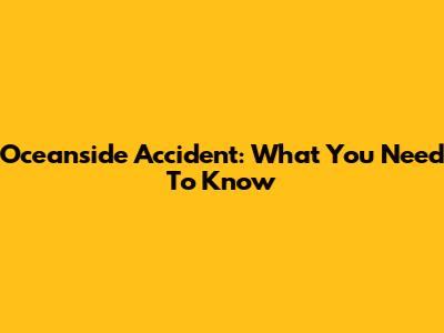 Oceanside Accident: What You Need To Know