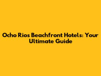 Ocho Rios Beachfront Hotels: Your Ultimate Guide