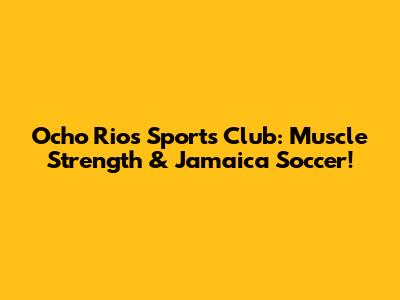 Ocho Rios Sports Club: Muscle Strength & Jamaica Soccer!