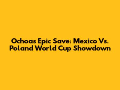 Ochoa's Epic Save: Mexico Vs. Poland World Cup Showdown