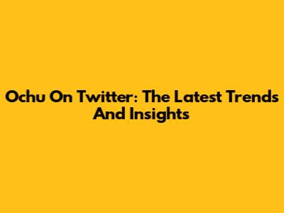 Ochu On Twitter: The Latest Trends And Insights