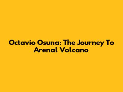 Octavio Osuna: The Journey To Arenal Volcano