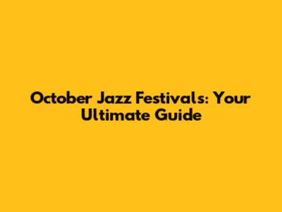 October Jazz Festivals: Your Ultimate Guide