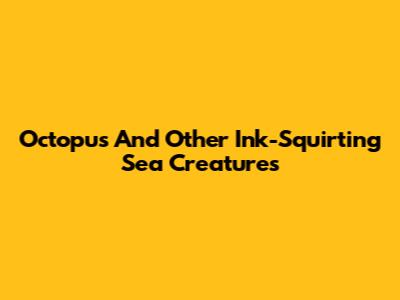 Octopus And Other Ink-Squirting Sea Creatures