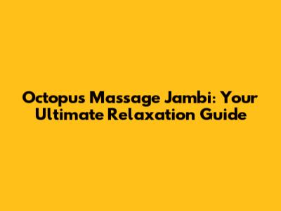 Octopus Massage Jambi: Your Ultimate Relaxation Guide