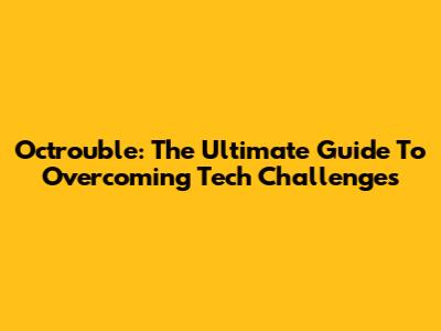 Octrouble: The Ultimate Guide To Overcoming Tech Challenges