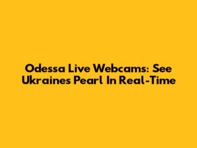 Odessa Live Webcams: See Ukraine's Pearl In Real-Time