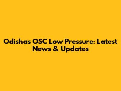 Odisha's OSC Low Pressure: Latest News & Updates