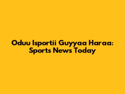 Oduu Isportii Guyyaa Har'aa: Sports News Today