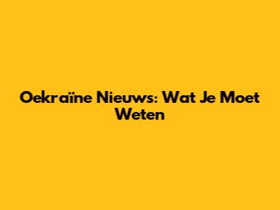 Oekraïne Nieuws: Wat Je Moet Weten