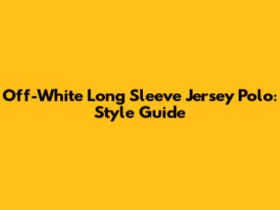 Off-White Long Sleeve Jersey Polo: Style Guide