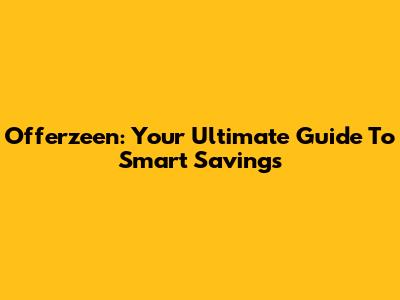 Offerzeen: Your Ultimate Guide To Smart Savings