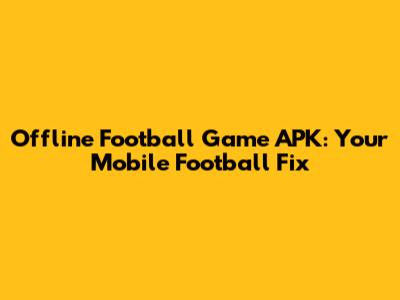 Offline Football Game APK: Your Mobile Football Fix
