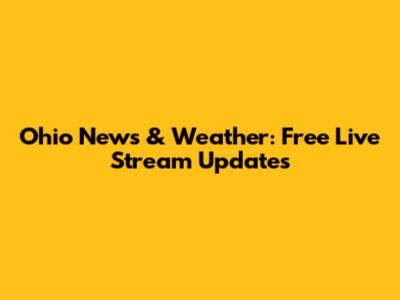 Ohio News & Weather: Free Live Stream Updates