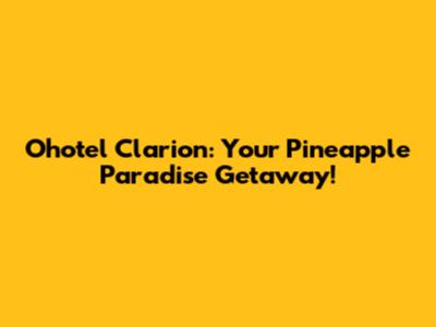 Ohotel Clarion: Your Pineapple Paradise Getaway!