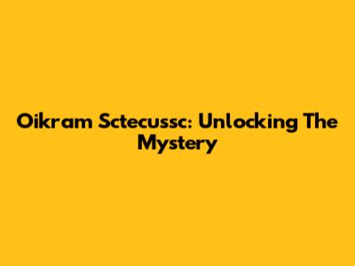 Oikram Sctecussc: Unlocking The Mystery
