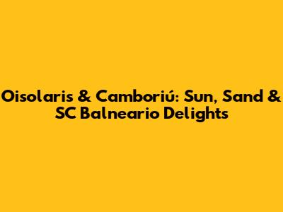 Oisolaris & Camboriú: Sun, Sand & SC Balneario Delights