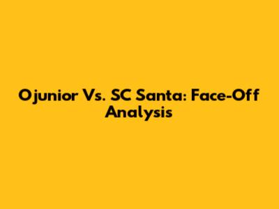 Ojunior Vs. SC Santa: Face-Off Analysis