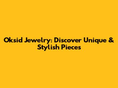 Oksid Jewelry: Discover Unique & Stylish Pieces
